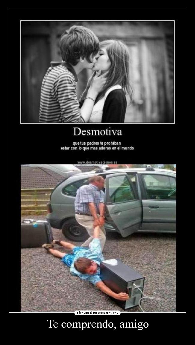 Te comprendo, amigo -