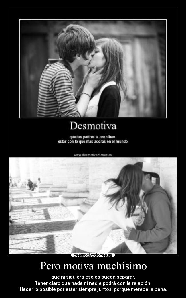 Pero motiva muchísimo - que ni siquiera eso os pueda separar.
Tener claro que nada ni nadie podrá con la relación.
Hacer lo posible por estar siempre juntos, porque merece la pena.