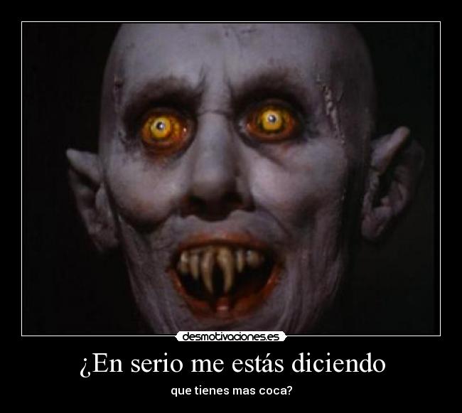 ¿En serio me estás diciendo - que tienes mas coca?