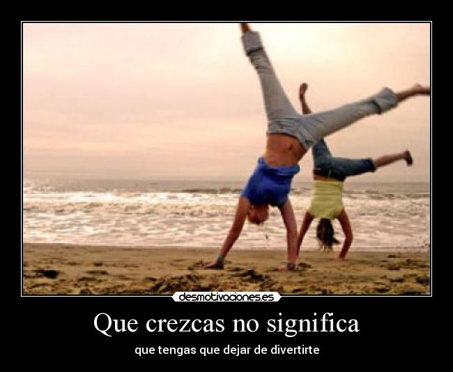 Que crezcas no significa - que tengas que dejar de divertirte