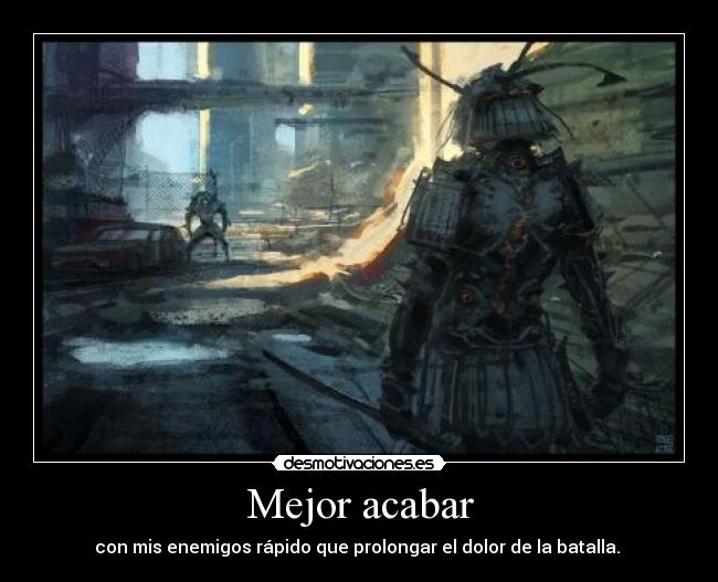 Mejor acabar - con mis enemigos rápido que prolongar el dolor de la batalla. 