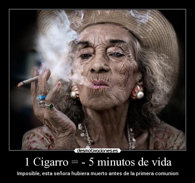 1 Cigarro = - 5 minutos de vida - Imposible, esta señora hubiera muerto antes de la primera comunion