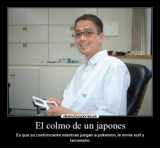El colmo de un japones - Es que su contrincante mientras juegan a pokemon, le envie surf y terremoto.