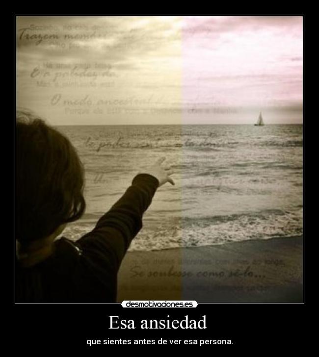 Esa ansiedad - que sientes antes de ver esa persona.