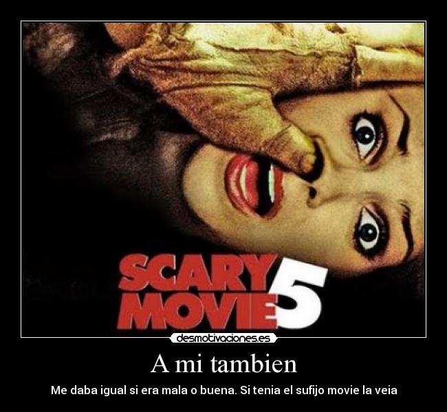 A mi tambien - Me daba igual si era mala o buena. Si tenia el sufijo movie la veia