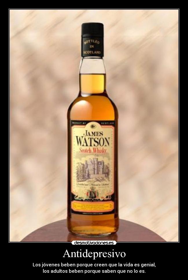 Antidepresivo - Los jóvenes beben porque creen que la vida es genial,
los adultos beben porque saben que no lo es.
