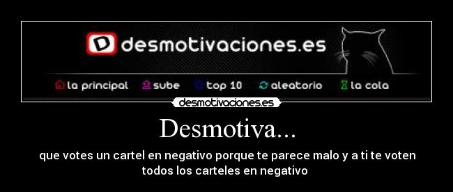Desmotiva... - que votes un cartel en negativo porque te parece malo y a ti te voten
todos los carteles en negativo 