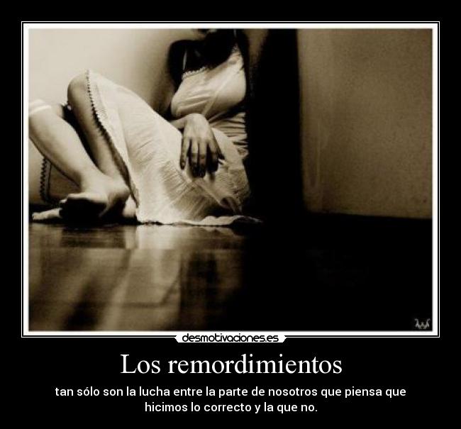 Los remordimientos - tan sólo son la lucha entre la parte de nosotros que piensa que
hicimos lo correcto y la que no.