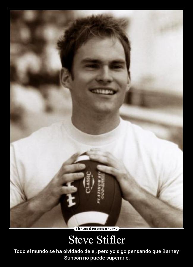 Steve Stifler - Todo el mundo se ha olvidado de el, pero yo sigo pensando que Barney
Stinson no puede superarle.