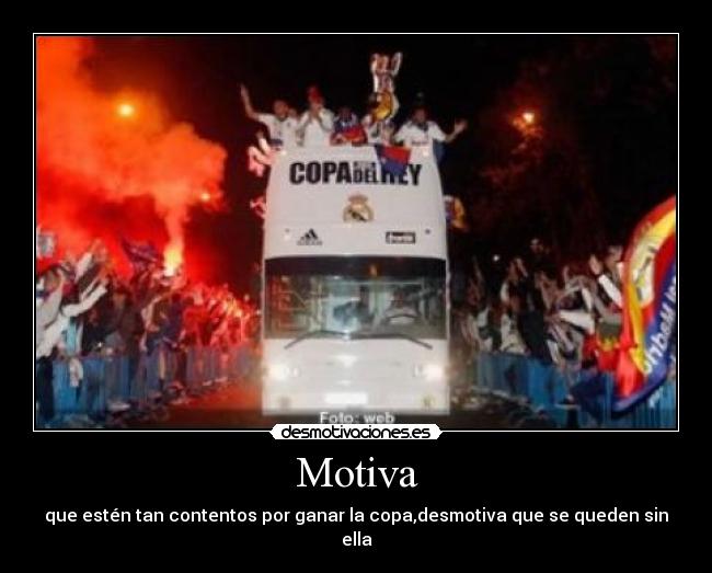 Motiva - que estén tan contentos por ganar la copa,desmotiva que se queden sin ella