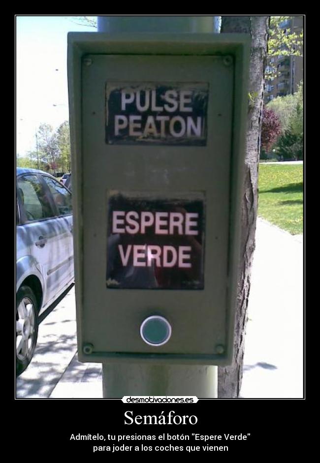 Semáforo - Admítelo, tu presionas el botón Espere Verde
para joder a los coches que vienen
