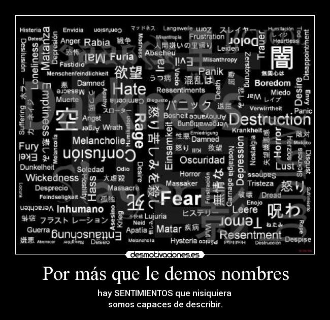 Por más que le demos nombres - hay SENTIMIENTOS que nisiquiera
somos capaces de describir.