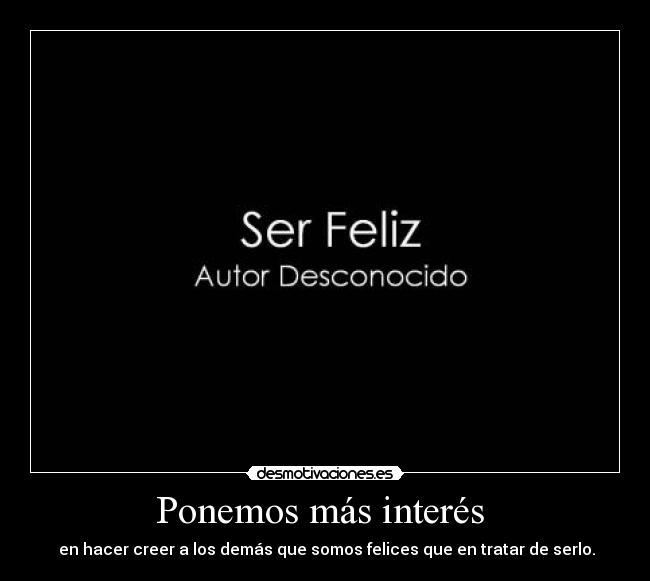 Ponemos más interés - en hacer creer a los demás que somos felices que en tratar de serlo.
