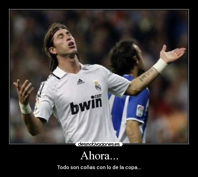 Ahora... - Todo son coñas con lo de la copa...