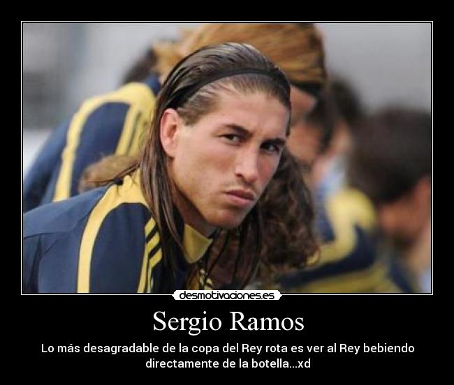 Sergio Ramos - Lo más desagradable de la copa del Rey rota es ver al Rey bebiendo
directamente de la botella...xd