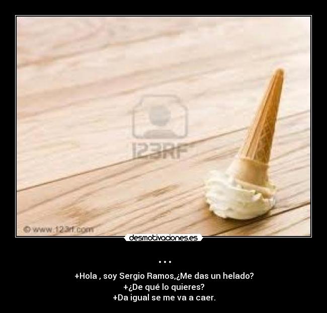 ... - +Hola , soy Sergio Ramos,¿Me das un helado?
+¿De qué lo quieres?
+Da igual se me va a caer.