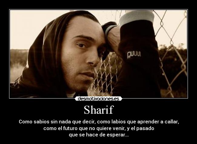 Sharif - Como sabios sin nada que decir, como labios que aprender a callar,
como el futuro que no quiere venir, y el pasado
que se hace de esperar...