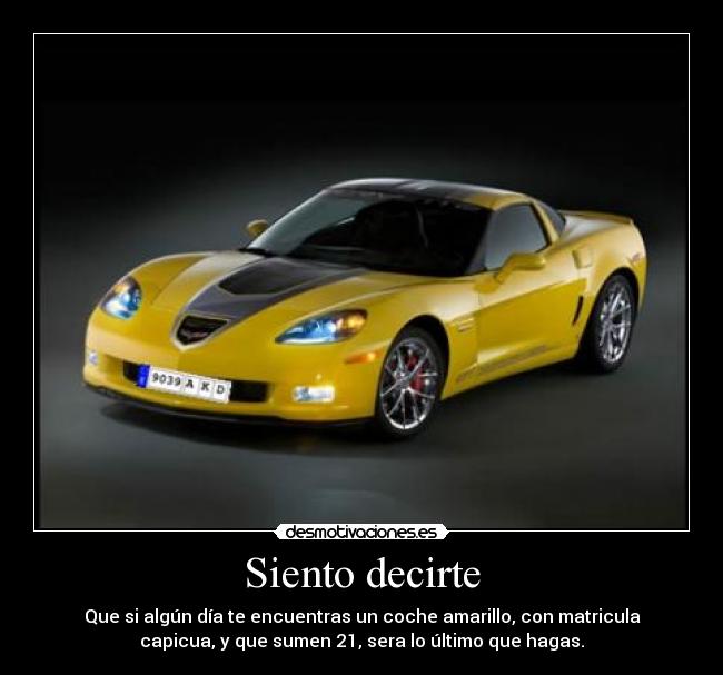 Siento decirte - Que si algún día te encuentras un coche amarillo, con matricula
capicua, y que sumen 21, sera lo último que hagas.