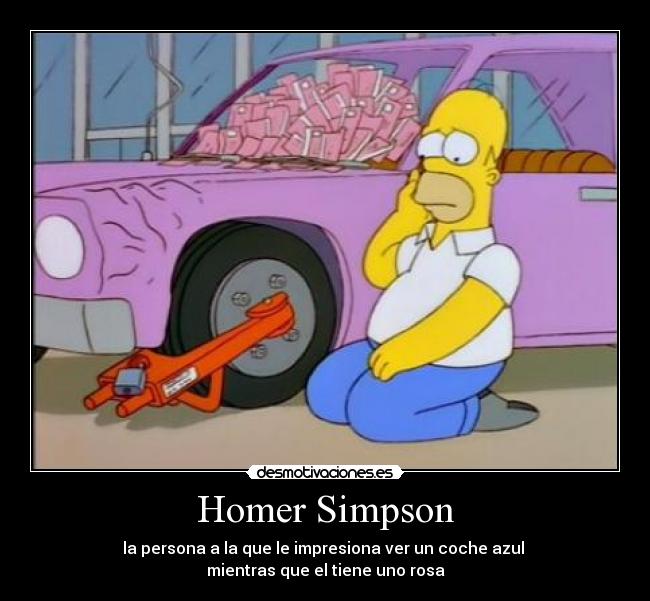 Homer Simpson - la persona a la que le impresiona ver un coche azul 
mientras que el tiene uno rosa