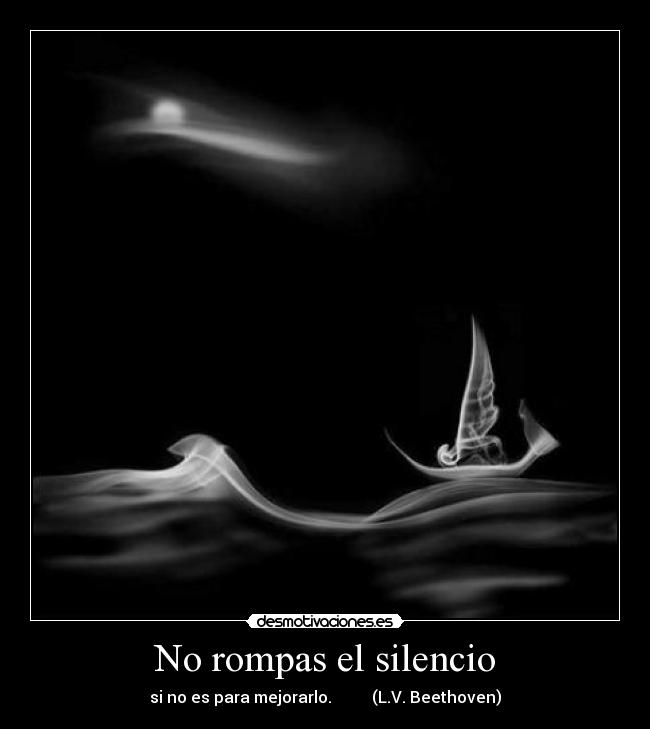 No rompas el silencio - si no es para mejorarlo.          (L.V. Beethoven)