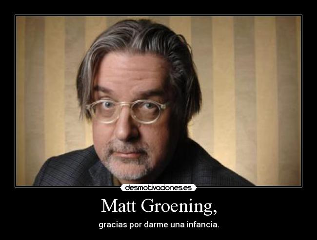 Matt Groening, - gracias por darme una infancia.