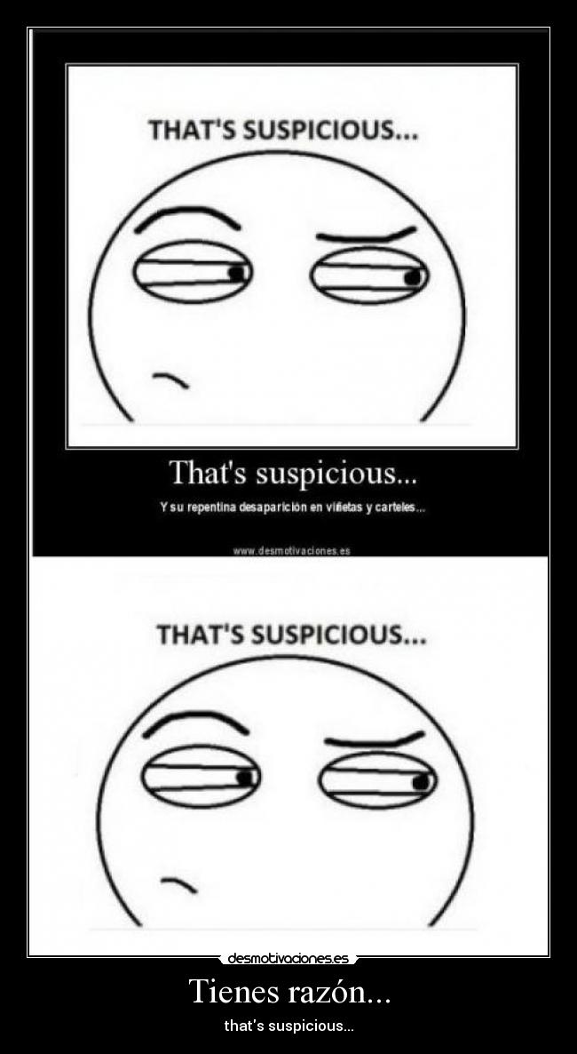 Tienes razón... - thats suspicious...