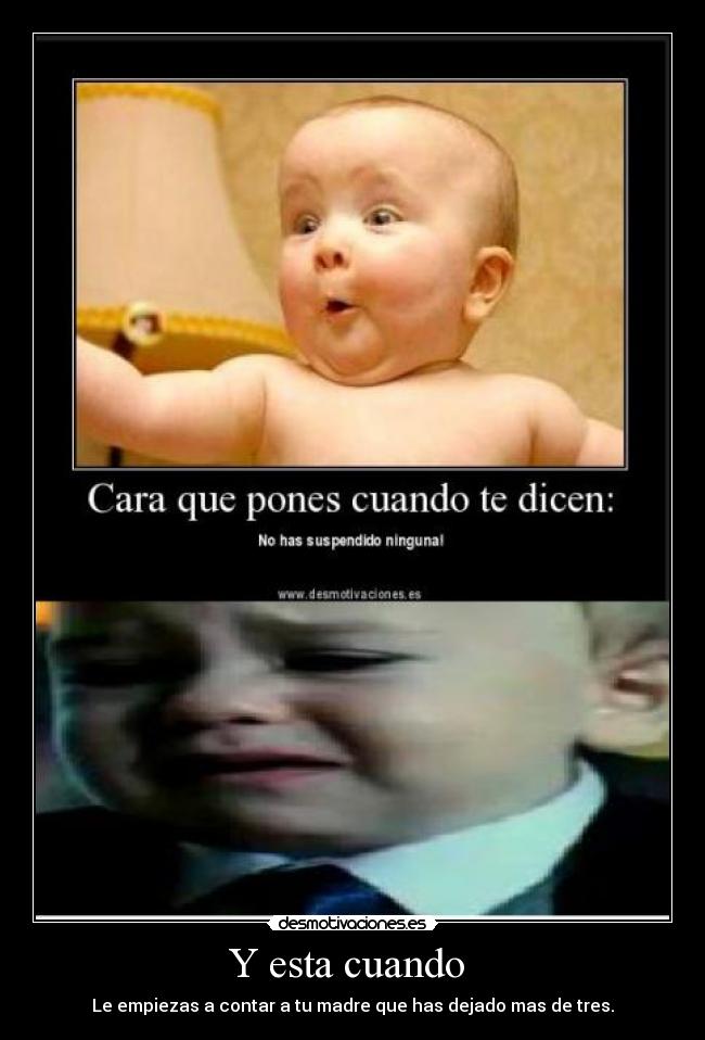 Y esta cuando  - Le empiezas a contar a tu madre que has dejado mas de tres.