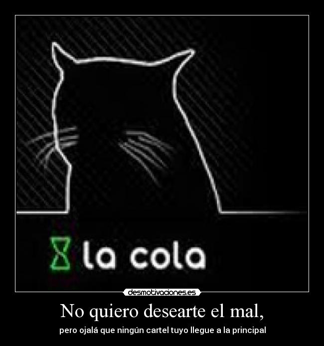 No quiero desearte el mal, - pero ojalá que ningún cartel tuyo llegue a la principal