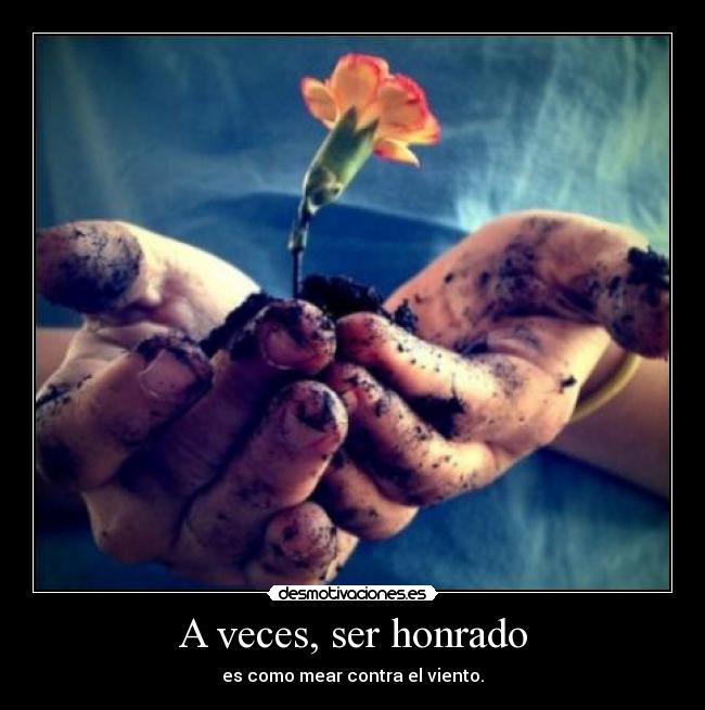 A veces, ser honrado - es como mear contra el viento.