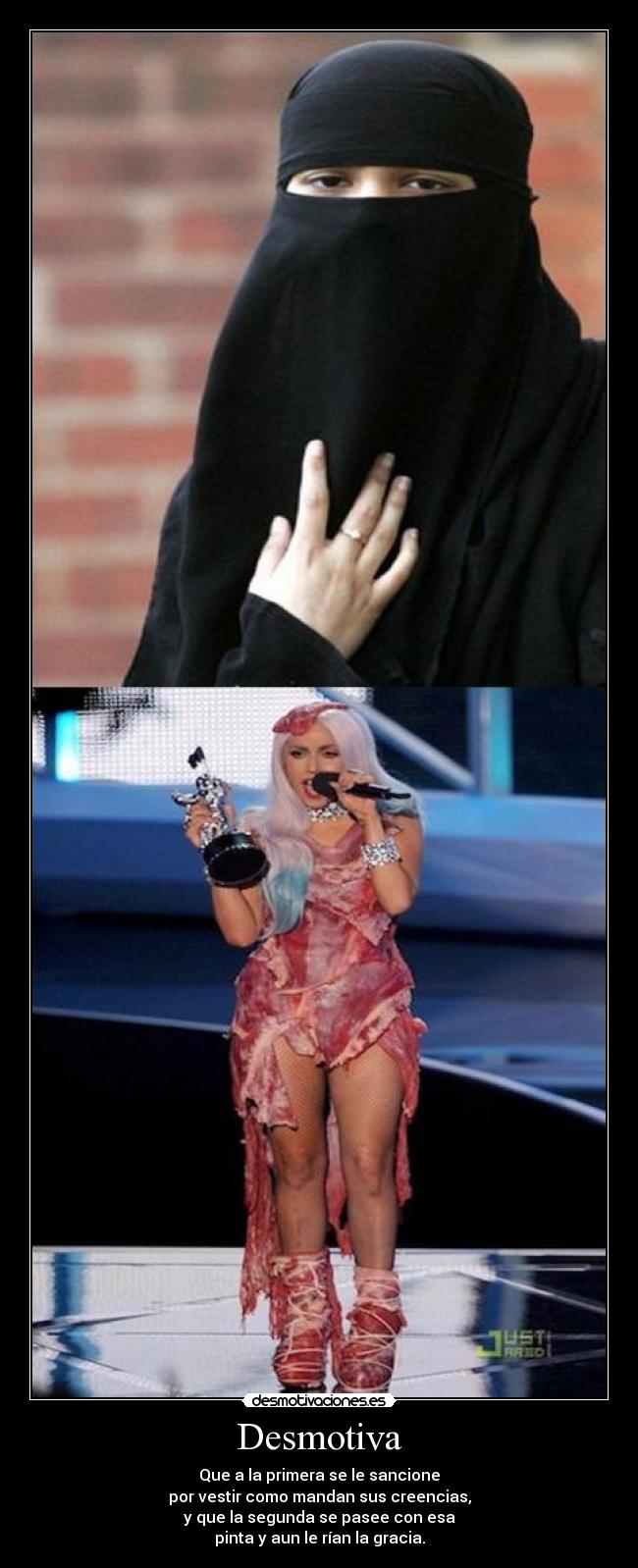 Desmotiva - Que a la primera se le sancione
por vestir como mandan sus creencias,
y que la segunda se pasee con esa
pinta y aun le rían la gracia.