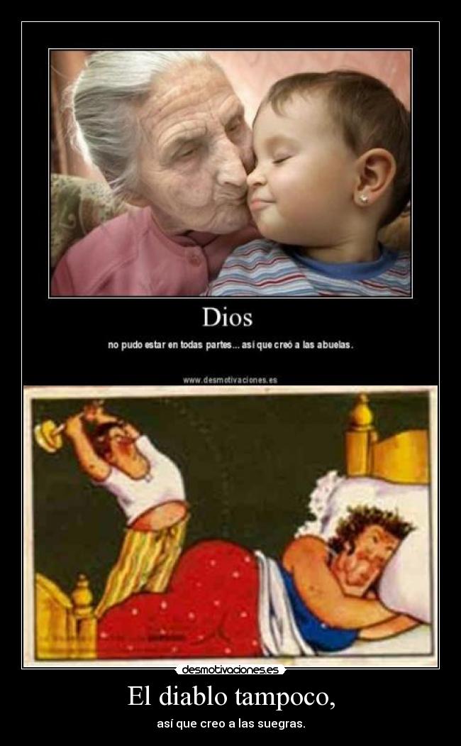 El diablo tampoco, - así que creo a las suegras.