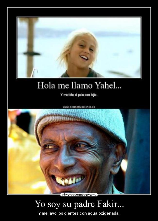 Yo soy su padre Fakir... - Y me lavo los dientes con agua oxigenada.