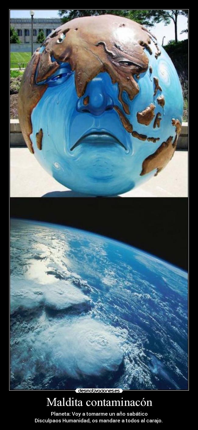 Maldita contaminacón - Planeta: Voy a tomarme un año sabático
Disculpaos Humanidad, os mandare a todos al carajo. 