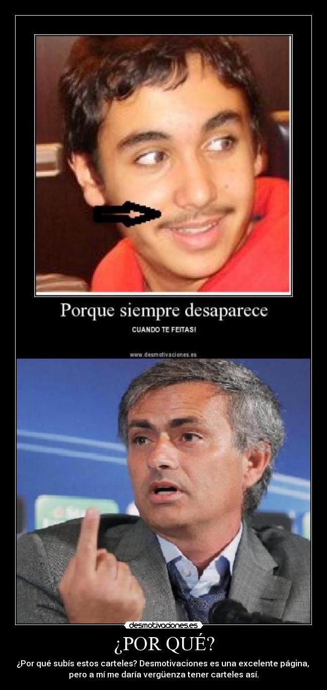 ¿POR QUÉ? - ¿Por qué subís estos carteles? Desmotivaciones es una excelente página,
pero a mí me daría vergüenza tener carteles así.