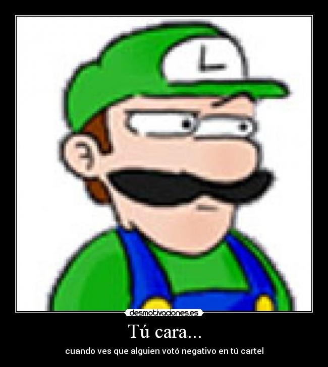 Tú cara... - cuando ves que alguien votó negativo en tú cartel