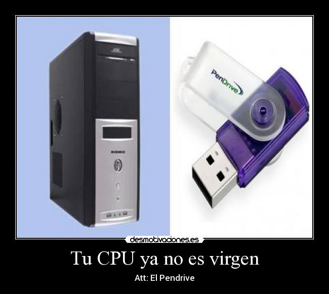 Tu CPU ya no es virgen - Att: El Pendrive