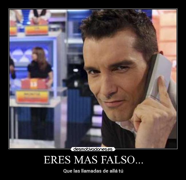 ERES MAS FALSO... - Que las llamadas de allá tú