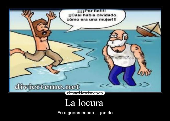 La locura  - En algunos casos .... jodida