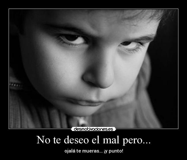 No te deseo el mal pero... - ojalá te mueras... ¡y punto!