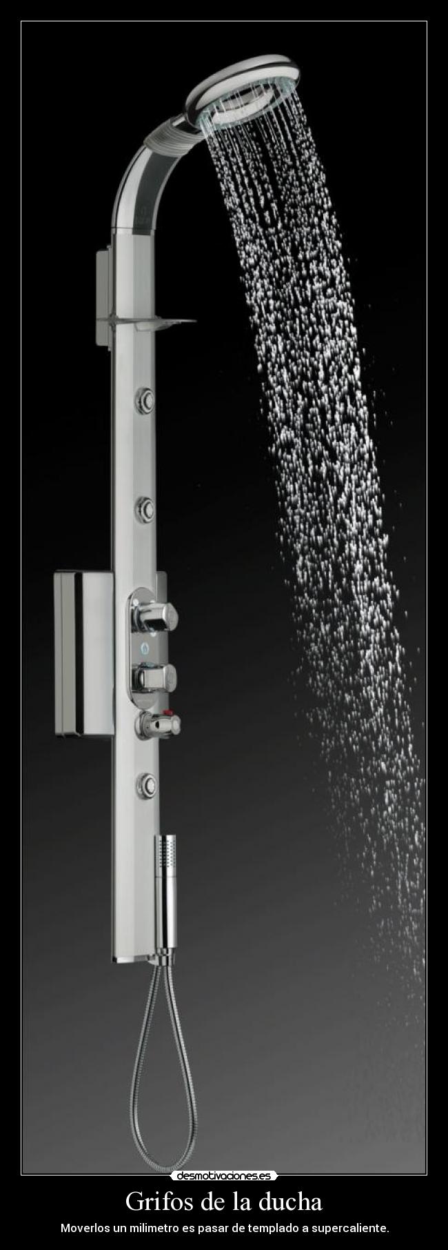 Grifos de la ducha - Moverlos un milimetro es pasar de templado a supercaliente.