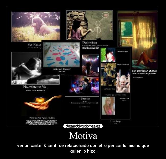 Motiva - ver un cartel & sentirse relacionado con el o pensar lo mismo que quien lo hizo.