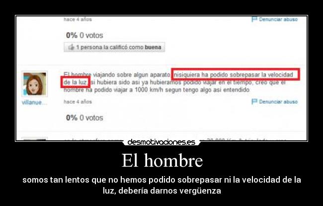 El hombre - somos tan lentos que no hemos podido sobrepasar ni la velocidad de la
luz, debería darnos vergüenza