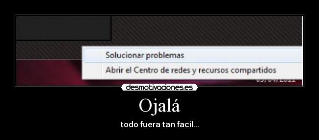 Ojalá - todo fuera tan facil...