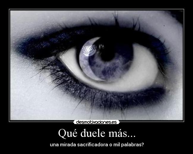 Qué duele más... - una mirada sacrificadora o mil palabras?