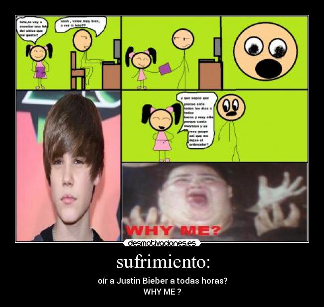 sufrimiento: - oír a Justin Bieber a todas horas?
WHY ME ?