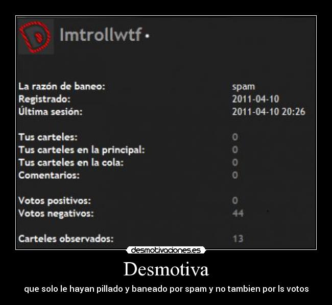 Desmotiva - que solo le hayan pillado y baneado por spam y no tambien por ls votos