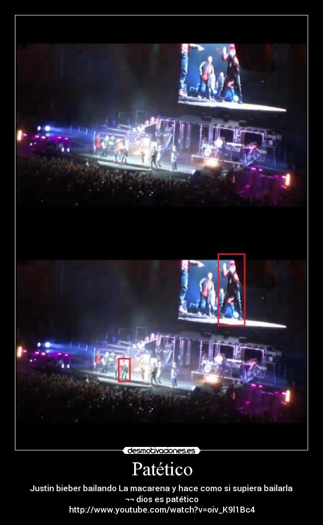Patético - Justin bieber bailando La macarena y hace como si supiera bailarla
¬¬ dios es patético
http://www.youtube.com/watch?v=oiv_K9l1Bc4