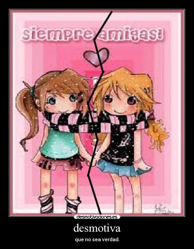 desmotiva - que no sea verdad.