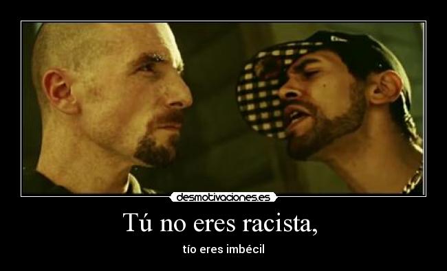 Tú no eres racista, - tío eres imbécil