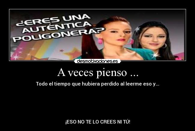 A veces pienso ... - Todo el tiempo que hubiera perdido al leerme eso y...





¡ESO NO TE LO CREES NI TÚ!